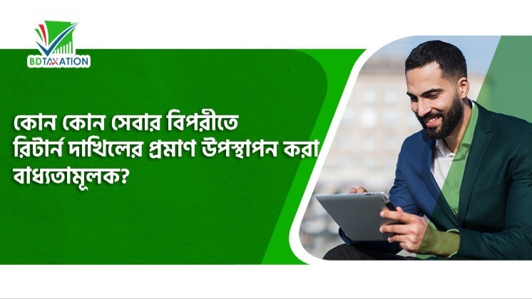 যেসকল সেবার বিপরীতে রিটার্ন দাখিলের প্রমাণ উপস্থাপন করা বাধ্যতামূলক         