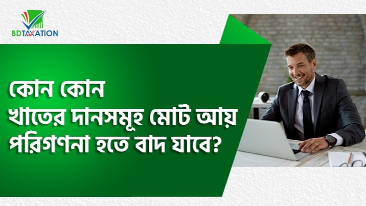 বাংলাদেশে কোন কোন খাতের দানসমূহ মোট আয় পরিগণনা হতে বাদ যাবে?